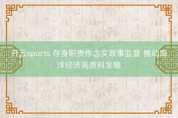 开云sports 存身职责作念实政事监督 推动海洋经济高质料发展