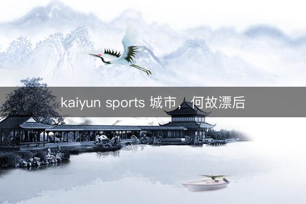 kaiyun sports 城市,何故漂后