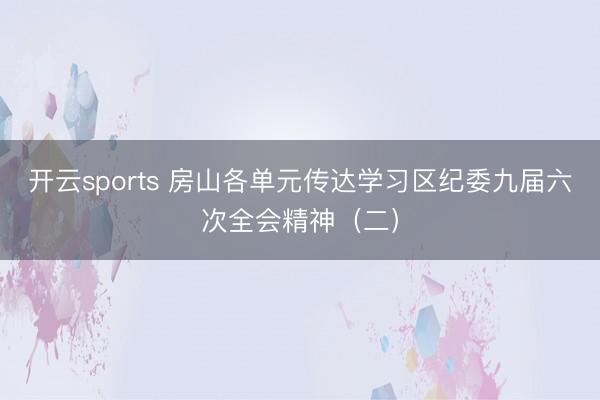 开云sports 房山各单元传达学习区纪委九届六次全会精神(二)