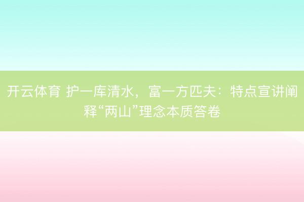 开云体育 护一库清水,富一方匹夫:特点宣讲阐释“两山”理念本质答卷