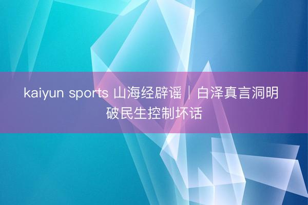 kaiyun sports 山海经辟谣│白泽真言洞明 破民生控制坏话