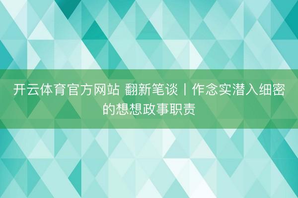 开云体育官方网站 翻新笔谈丨作念实潜入细密的想想政事职责