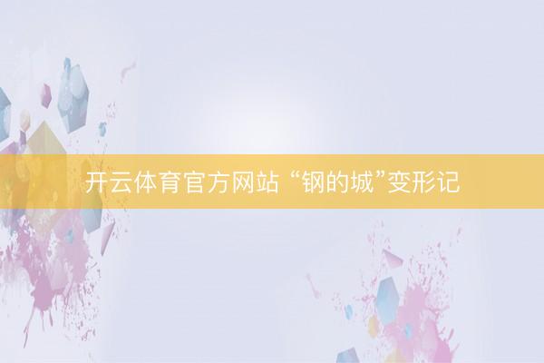 开云体育官方网站 “钢的城”变形记