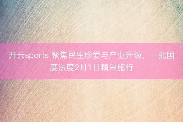 开云sports 聚焦民生珍爱与产业升级,一批国度法度2月1日精采施行
