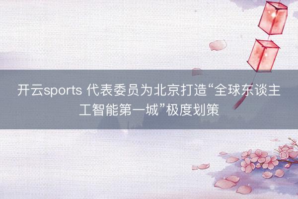 开云sports 代表委员为北京打造“全球东谈主工智能第一城”极度划策