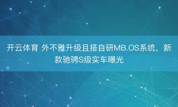开云体育 外不雅升级且搭自研MB.OS系统,新款驰骋S级实车曝光