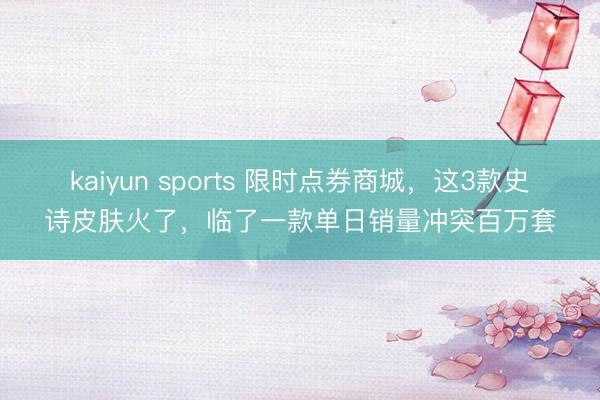 kaiyun sports 限时点券商城,这3款史诗皮肤火了,临了一款单日销量冲突百万套