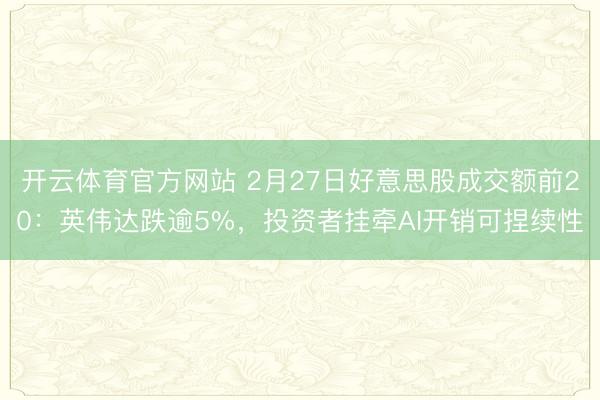 开云体育官方网站 2月27日好意思股成交额前20:英伟达跌逾5%,投资者挂牵AI开销可捏续性