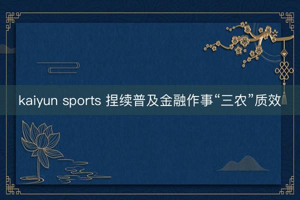 kaiyun sports 捏续普及金融作事“三农”质效