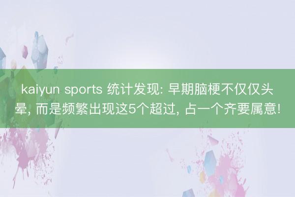 kaiyun sports 统计发现: 早期脑梗不仅仅头晕, 而是频繁出现这5个超过, 占一个齐要属意!