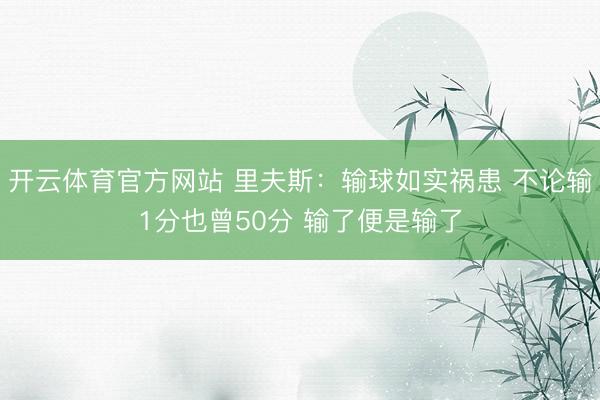 开云体育官方网站 里夫斯:输球如实祸患 不论输1分也曾50分 输了便是输了
