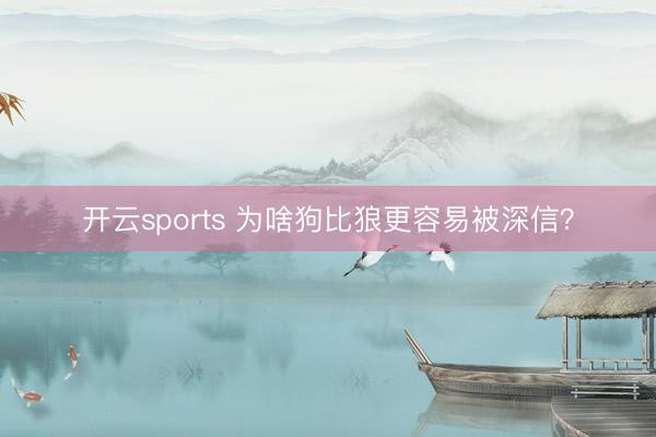 开云sports 为啥狗比狼更容易被深信?