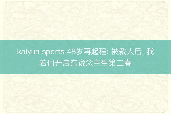 kaiyun sports 48岁再起程: 被裁人后, 我若何开启东说念主生第二春