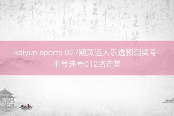 kaiyun sports 027期黄运大乐透预测奖号:重号连号012路走势