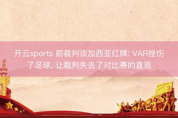 开云sports 前裁判谈加西亚红牌: VAR挫伤了足球, 让裁判失去了对比赛的直观
