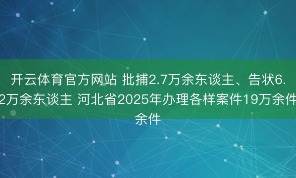 开云体育官方网站 批捕2.7万余东谈主、告状6.2万余东谈主 河北省2025年办理各样案件19万余件